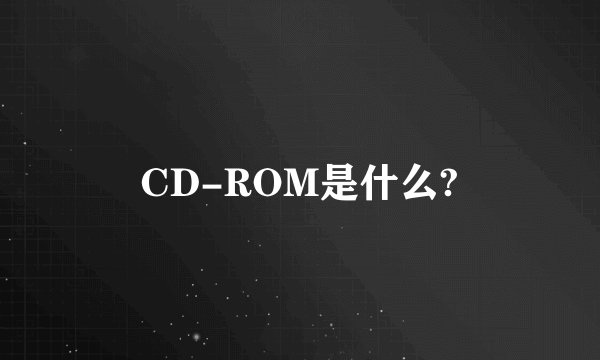 CD-ROM是什么?