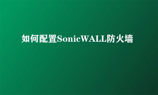 如何配置SonicWALL防火墙