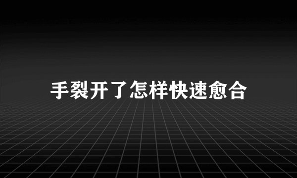 手裂开了怎样快速愈合
