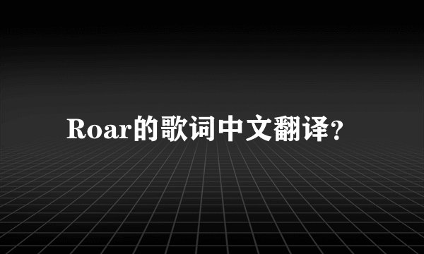 Roar的歌词中文翻译？