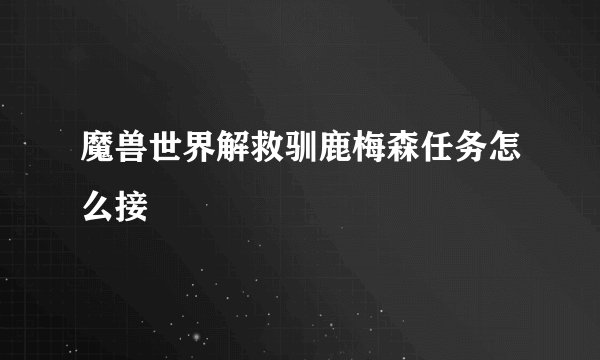 魔兽世界解救驯鹿梅森任务怎么接