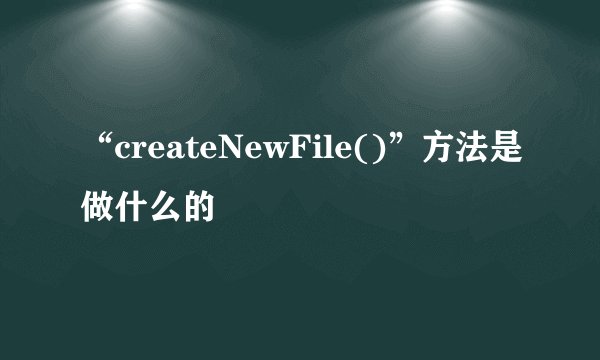 “createNewFile()”方法是做什么的