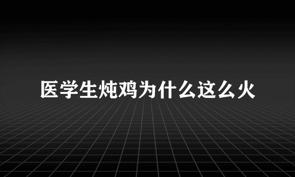 医学生炖鸡为什么这么火