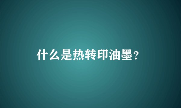 什么是热转印油墨？