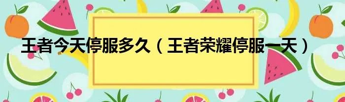 王者今天停服多久（王者荣耀停服一天）