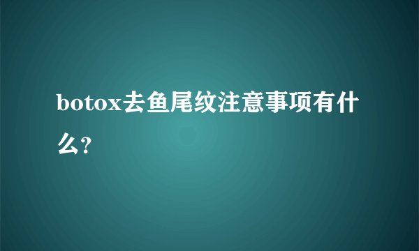 botox去鱼尾纹注意事项有什么？