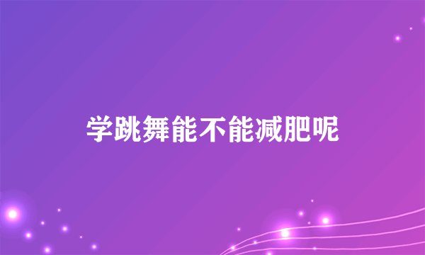 学跳舞能不能减肥呢