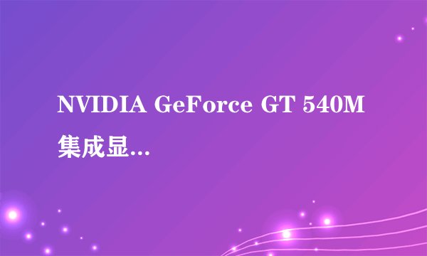 NVIDIA GeForce GT 540M集成显卡,这个显卡的显存是多少?540?