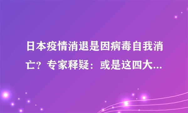 日本疫情消退是因病毒自我消亡？专家释疑：或是这四大原因所致