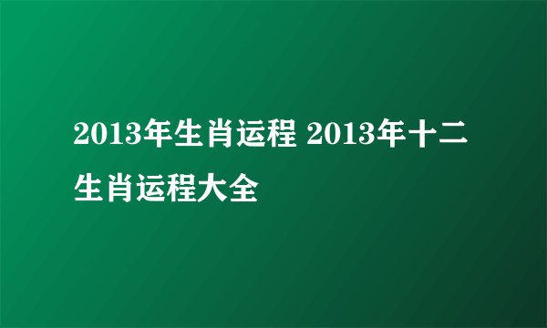 2013年生肖运程 2013年十二生肖运程大全