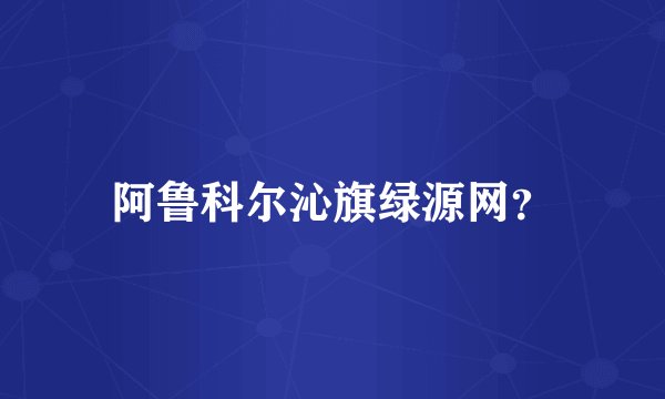 阿鲁科尔沁旗绿源网？