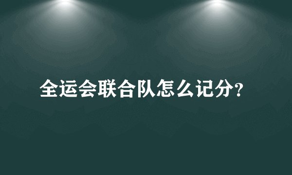 全运会联合队怎么记分？
