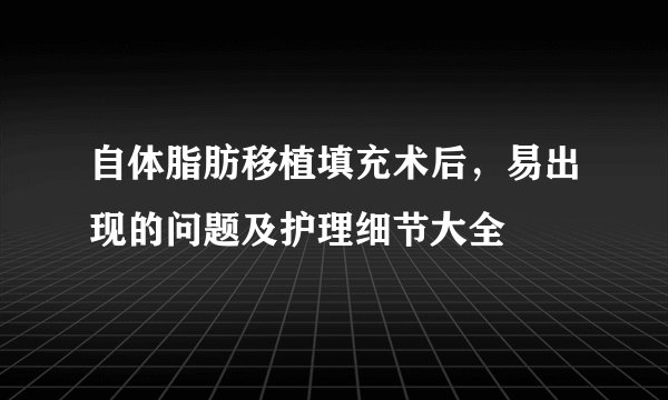 自体脂肪移植填充术后，易出现的问题及护理细节大全