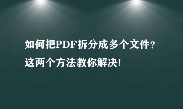 如何把PDF拆分成多个文件？这两个方法教你解决!