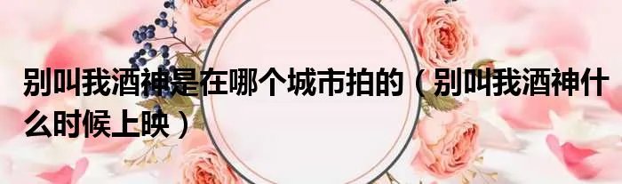 别叫我酒神是在哪个城市拍的（别叫我酒神什么时候上映）