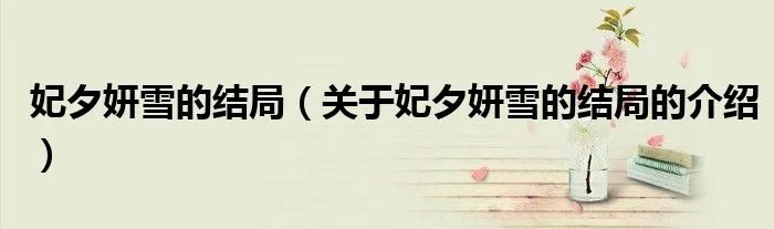 妃夕妍雪的结局（关于妃夕妍雪的结局的介绍）
