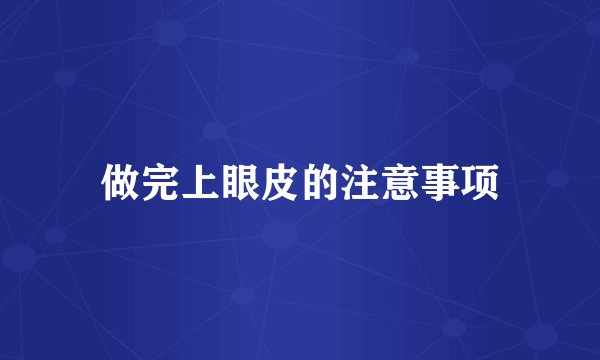 做完上眼皮的注意事项