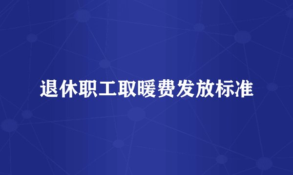 退休职工取暖费发放标准