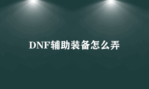 DNF辅助装备怎么弄