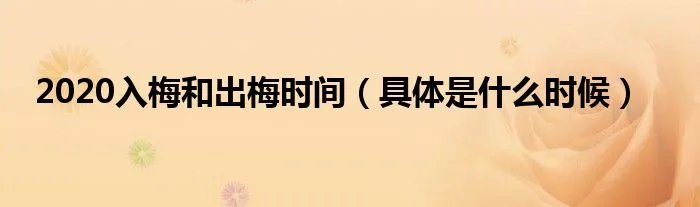 2020入梅和出梅时间（具体是什么时候）
