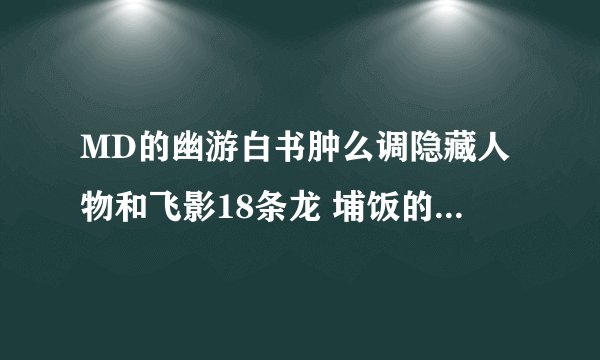 MD的幽游白书肿么调隐藏人物和飞影18条龙 埔饭的18个气功波