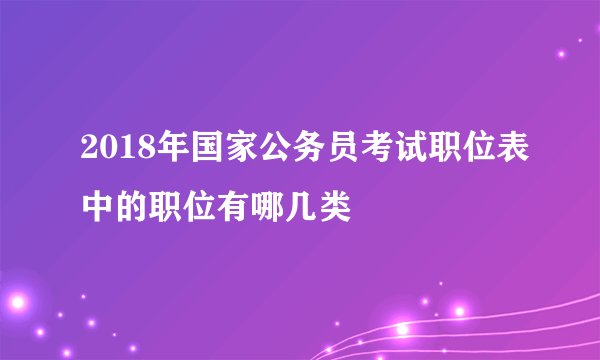 2018年国家公务员考试职位表中的职位有哪几类