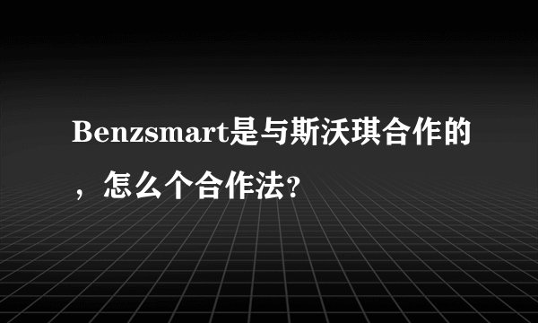 Benzsmart是与斯沃琪合作的，怎么个合作法？
