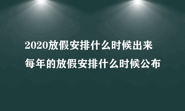 2020放假安排什么时候出来 每年的放假安排什么时候公布