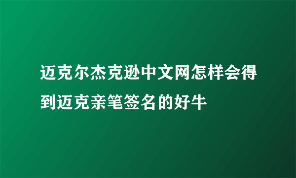 迈克尔杰克逊中文网怎样会得到迈克亲笔签名的好牛