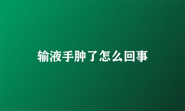 输液手肿了怎么回事