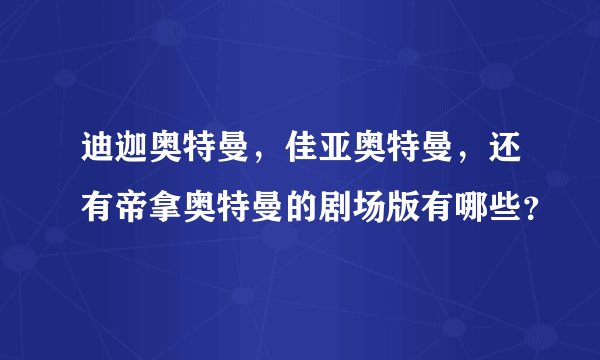 迪迦奥特曼，佳亚奥特曼，还有帝拿奥特曼的剧场版有哪些？