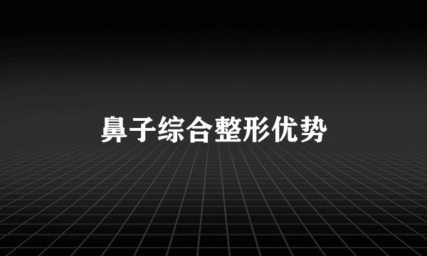 鼻子综合整形优势