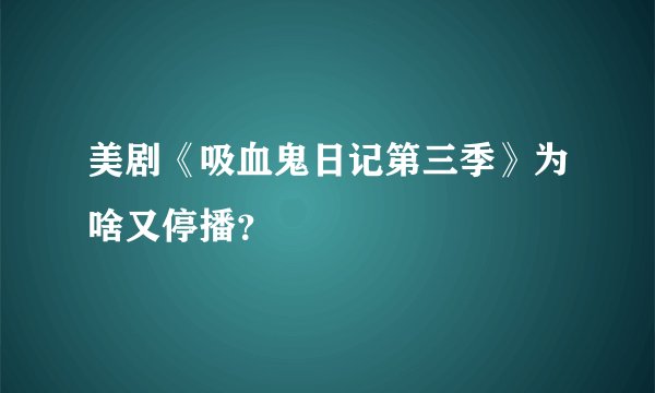 美剧《吸血鬼日记第三季》为啥又停播？