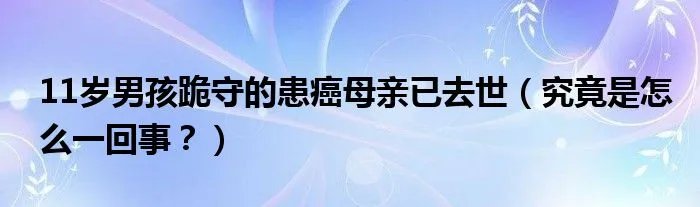 11岁男孩跪守的患癌母亲已去世（究竟是怎么一回事？）