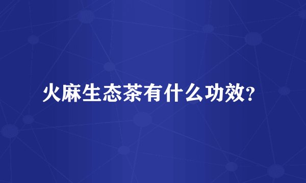 火麻生态茶有什么功效？