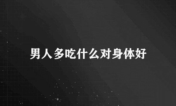 男人多吃什么对身体好