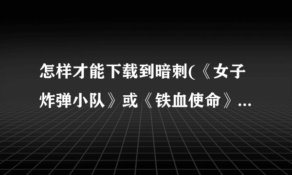 怎样才能下载到暗刺(《女子炸弹小队》或《铁血使命》第二部)这部电视剧？