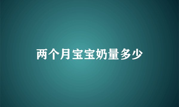 两个月宝宝奶量多少