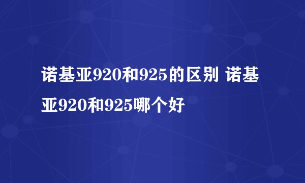 诺基亚920和925的区别 诺基亚920和925哪个好