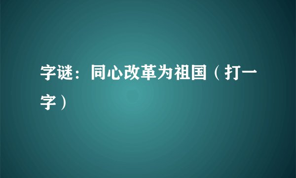 字谜：同心改革为祖国（打一字）