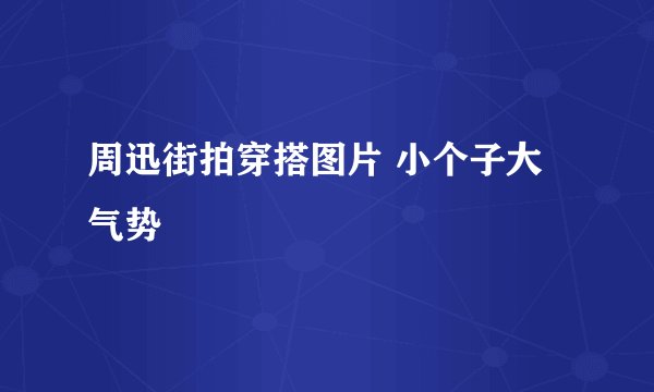 周迅街拍穿搭图片 小个子大气势