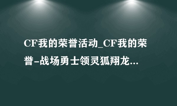 CF我的荣誉活动_CF我的荣誉-战场勇士领灵狐翔龙活动网址