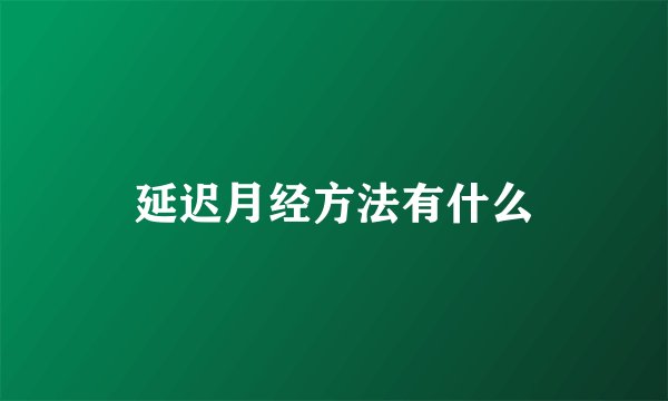 延迟月经方法有什么