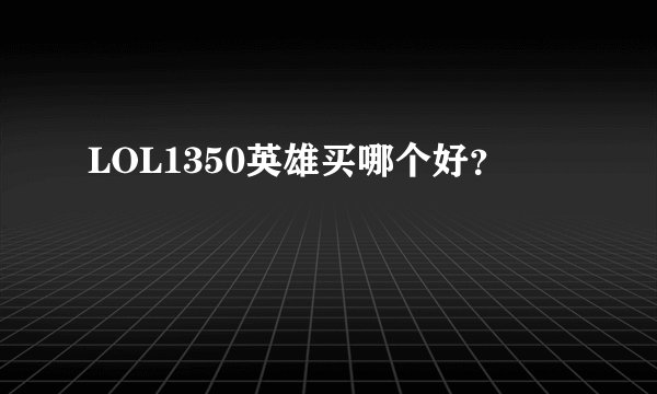 LOL1350英雄买哪个好？