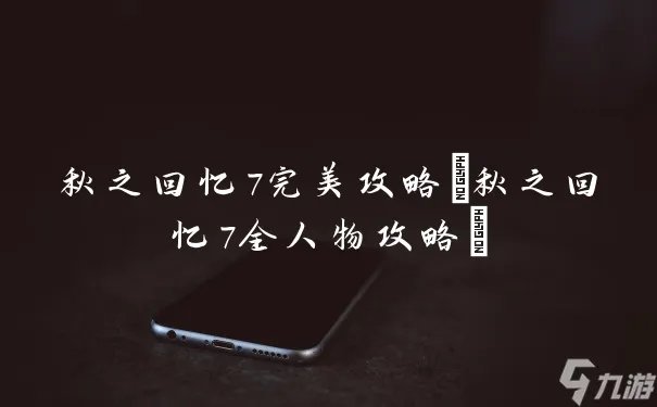 秋之回忆7完美攻略 秋之回忆7全人物攻略