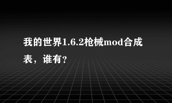 我的世界1.6.2枪械mod合成表，谁有？