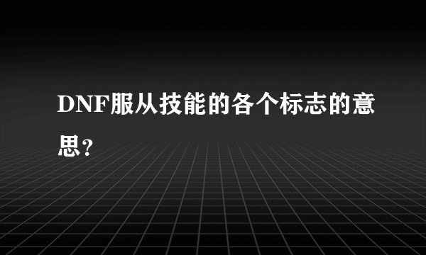 DNF服从技能的各个标志的意思？