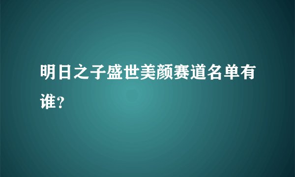 明日之子盛世美颜赛道名单有谁？