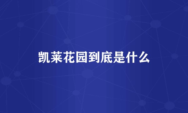 凯莱花园到底是什么