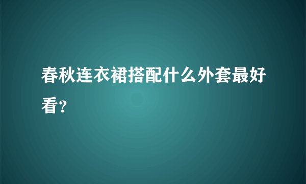 春秋连衣裙搭配什么外套最好看?